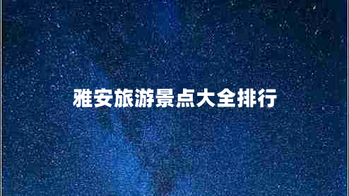 雅安旅游景點(diǎn)大全排行
