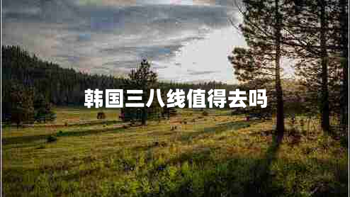 韓國(guó)三八線(xiàn)值得去嗎