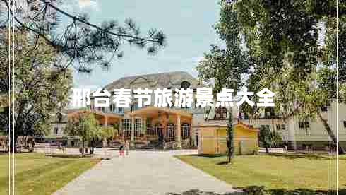 邢臺春節(jié)旅游景點大全 邢臺春節(jié)旅游景點大全