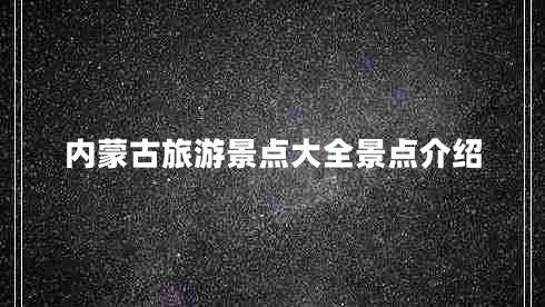 內(nèi)蒙古旅游景點(diǎn)大全景點(diǎn)介紹