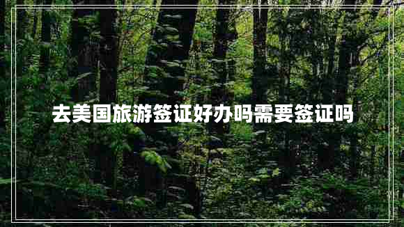 去美國(guó)旅游簽證好辦嗎需要簽證嗎