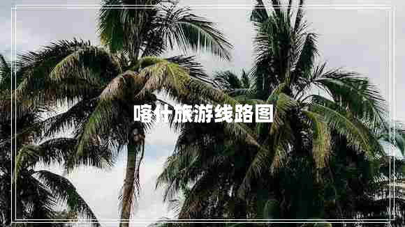 喀什旅游線路圖