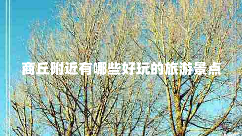 商丘附近有哪些好玩的旅游景點(diǎn)