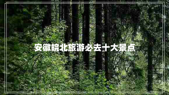 安徽皖北旅游必去十大景點(diǎn)