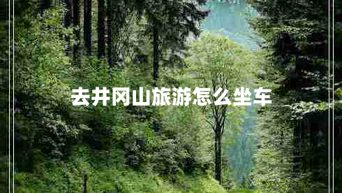 去井岡山旅游怎么坐車