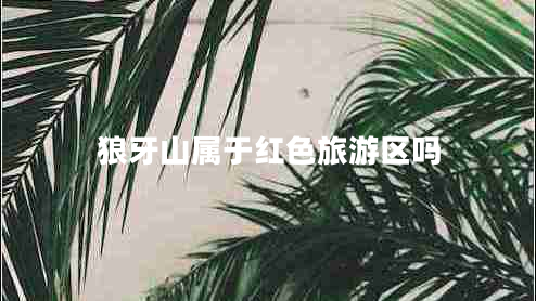 狼牙山屬于紅色旅游區(qū)嗎