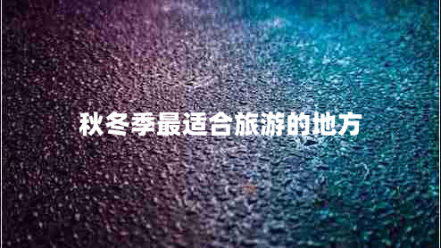 秋冬季最適合旅游的地方 秋冬季最適合旅游的地方