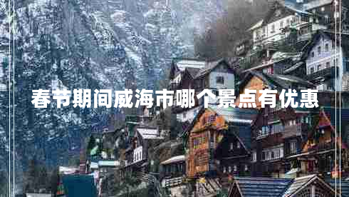 春節(jié)期間威海市哪個景點有優(yōu)惠