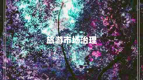 旅游市場(chǎng)治理 旅游市場(chǎng)治理