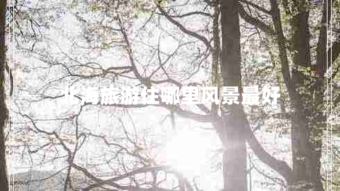 北海旅游住哪里風(fēng)景最好