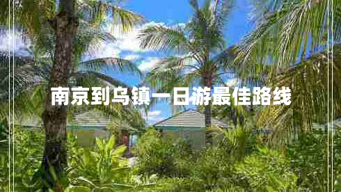 南京到烏鎮(zhèn)一日游最佳路線