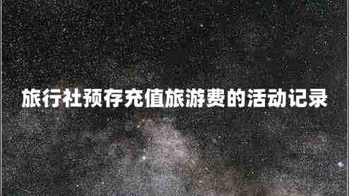 旅行社預(yù)存充值旅游費(fèi)的活動記錄