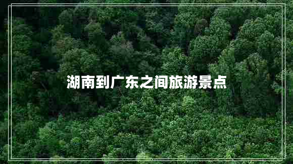 湖南到廣東之間旅游景點
