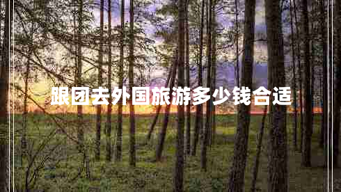 跟團去外國旅游多少錢合適