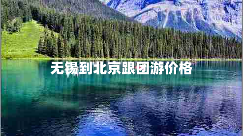 無錫到北京跟團(tuán)游價(jià)格