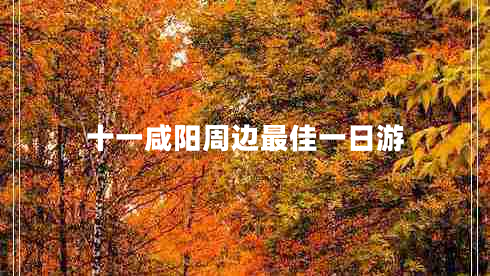 十一咸陽(yáng)周邊最佳一日游