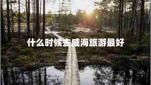 什么時候去威海旅游最好 什么時候去威海旅游最好