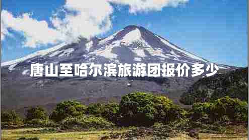 唐山至哈爾濱旅游團報價多少