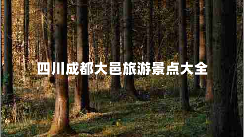 四川成都大邑旅游景點大全 四川成都大邑旅游景點大全
