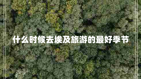 什么時(shí)候去埃及旅游的最好季節(jié) 什么時(shí)候去埃及旅游的最好季節(jié)