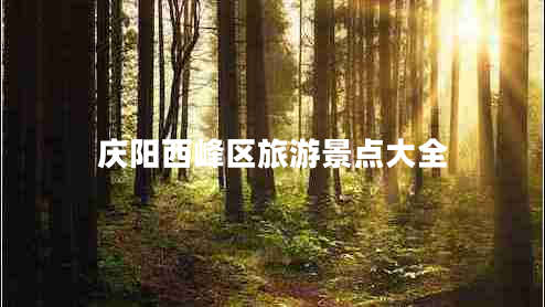 慶陽(yáng)西峰區(qū)旅游景點(diǎn)大全