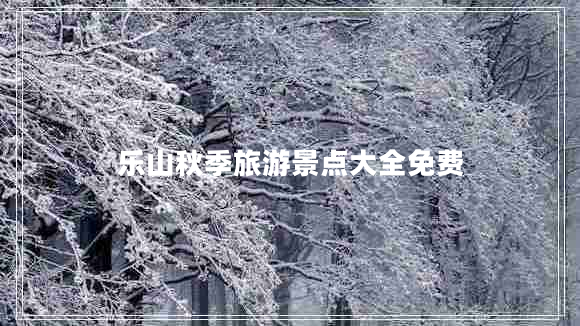 樂山秋季旅游景點(diǎn)大全免費(fèi)