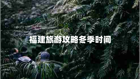 福建旅游攻略冬季時間