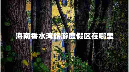 海南香水灣旅游度假區(qū)在哪里 海南香水灣旅游度假區(qū)在哪里