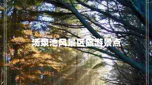 湯泉池風(fēng)景區(qū)旅游景點 湯泉池風(fēng)景區(qū)旅游景點