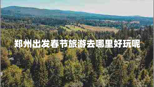 鄭州出發(fā)春節(jié)旅游去哪里好玩呢