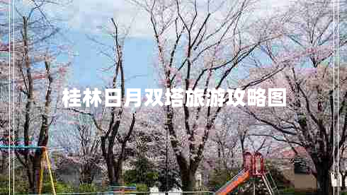 桂林日月雙塔旅游攻略圖 桂林日月雙塔旅游攻略圖