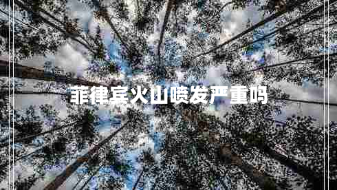 菲律賓火山噴發(fā)嚴(yán)重嗎 菲律賓火山噴發(fā)嚴(yán)重嗎