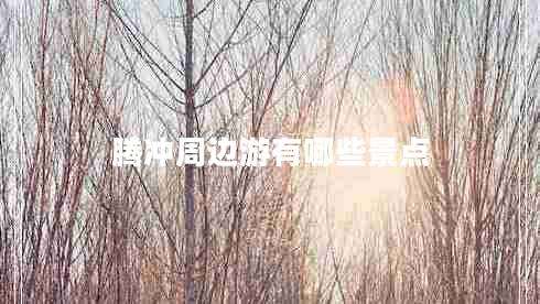 騰沖周邊游有哪些景點