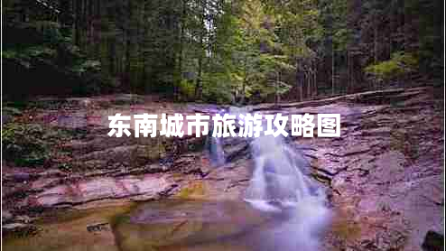 東南城市旅游攻略圖 東南城市旅游攻略圖