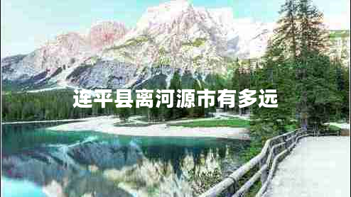 連平縣離河源市有多遠 連平縣離河源市有多遠
