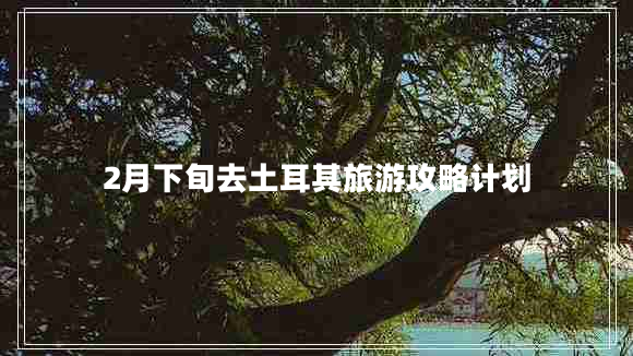 2月下旬去土耳其旅游攻略計(jì)劃