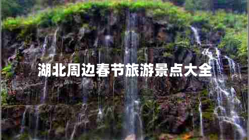 湖北周邊春節(jié)旅游景點(diǎn)大全