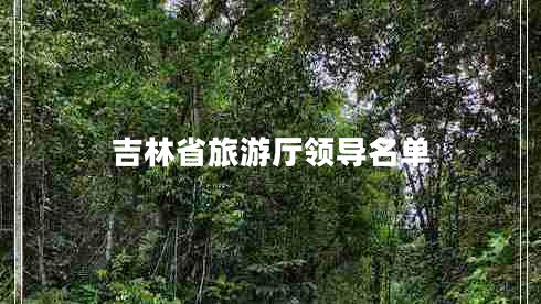 吉林省旅游廳領(lǐng)導(dǎo)名單