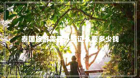 泰國旅游需要辦簽證么要多少錢