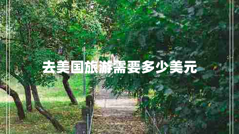 去美國旅游需要多少美元 去美國旅游需要多少美元