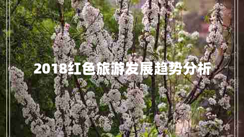 2018紅色旅游發(fā)展趨勢分析