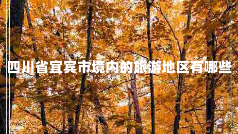 四川省宜賓市境內(nèi)的旅游地區(qū)有哪些