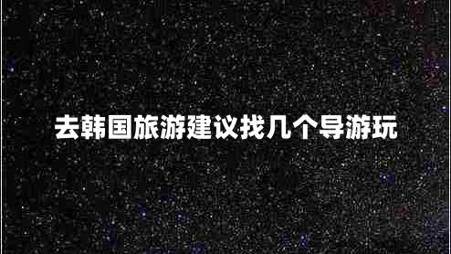去韓國(guó)旅游建議找?guī)讉€(gè)導(dǎo)游玩