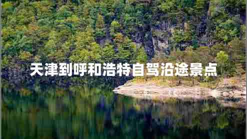 天津到呼和浩特自駕沿途景點