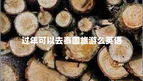 過(guò)年可以去泰國(guó)旅游么英語(yǔ)