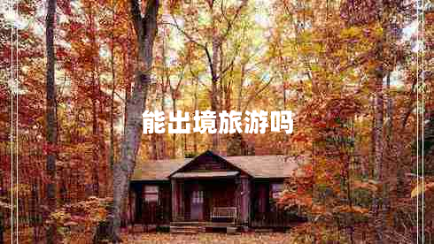 能出境旅游嗎 能出境旅游嗎