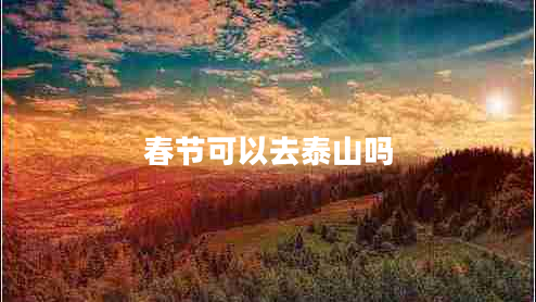 春節(jié)可以去泰山嗎 春節(jié)可以去泰山嗎