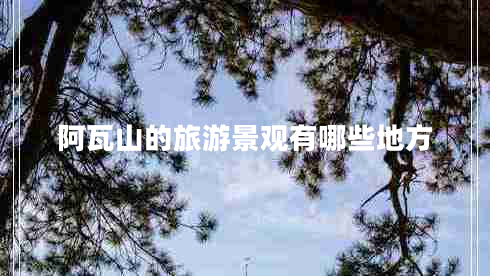 阿瓦山的旅游景觀有哪些地方