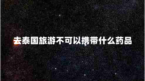 去泰國(guó)旅游不可以攜帶什么藥品
