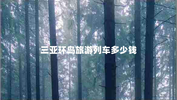 三亞環(huán)島旅游列車多少錢